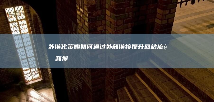 外链化策略：如何通过外部链接提升网站流量和搜索引擎排名 (外链优化策略有哪些)