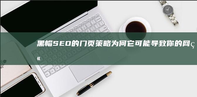 黑帽SEO的门页策略：为何它可能导致你的网站被降权 (黑帽SEO的定义)