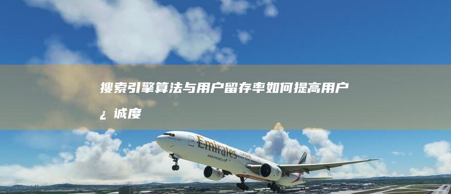 搜索引擎算法与用户留存率如何提高用户忠诚度